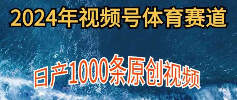 （9810期）2024年体育赛道视频号，新手轻松操作， 日产1000条原创视频,多账号多撸分成-副业宝典