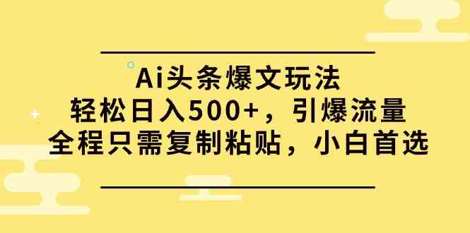 （9853期）Ai头条爆文玩法，轻松日入500+，引爆流量全程只需复制粘贴，小白首选-副业宝典