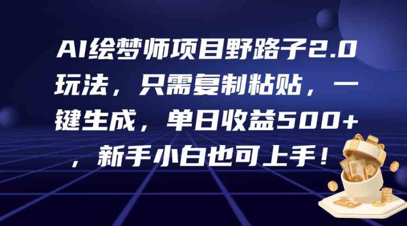 （9876期）AI绘梦师项目野路子2.0玩法，只需复制粘贴，一键生成，单日收益500+，新…-副业宝典