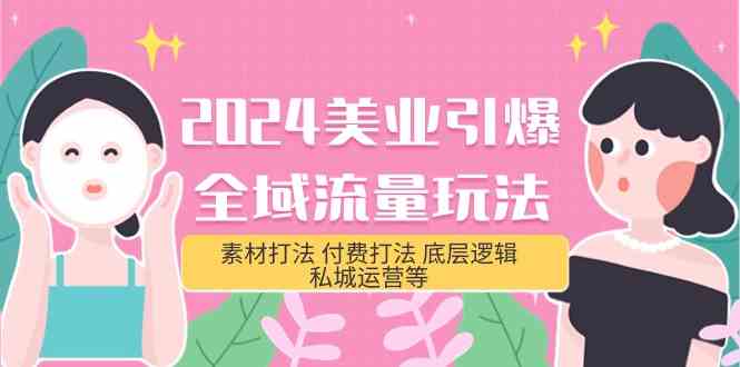 （9867期）2024美业-引爆全域流量玩法，素材打法 付费打法 底层逻辑 私城运营等(31节)-副业宝典