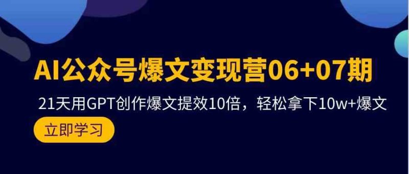 （9839期）AI公众号爆文变现营06+07期，21天用GPT创作爆文提效10倍，轻松拿下10w+爆文-副业宝典