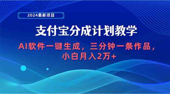 （9880期）2024最新项目，支付宝分成计划 AI软件一键生成，三分钟一条作品，小白月…-副业宝典