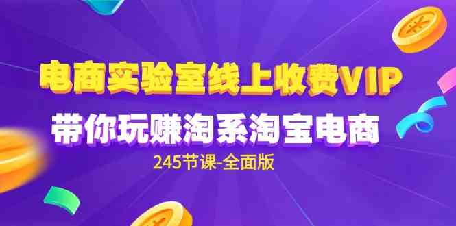（9859期）电商-实验室 线上收费VIP，带你玩赚淘系淘宝电商（245节课-全面版）-副业宝典