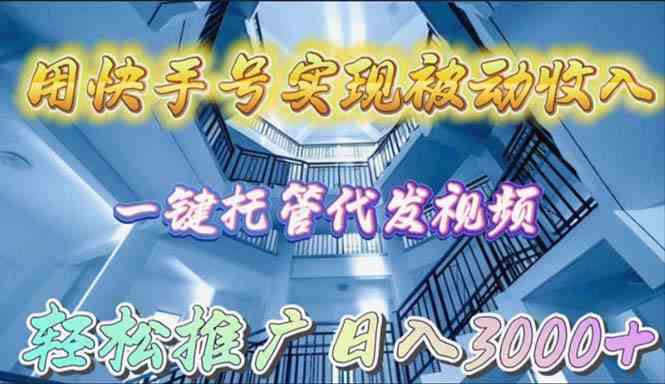 （9860期）用快手号实现被动收入，一键托管代发视频，轻松推广日入3000+-副业宝典