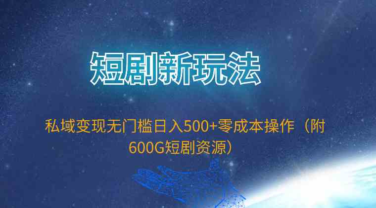 （9894期）短剧新玩法，私域变现无门槛日入500+零成本操作（附600G短剧资源）-副业宝典