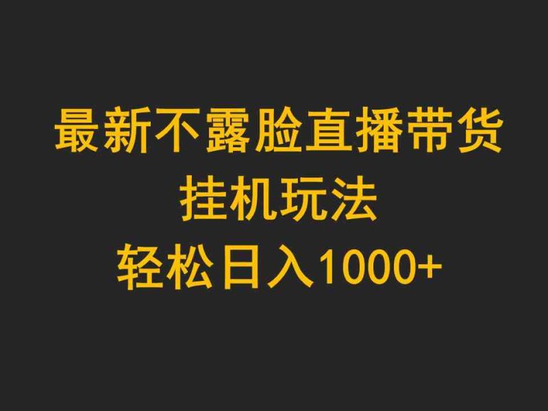 （9897期）最新不露脸直播带货，挂机玩法，轻松日入1000+-副业宝典