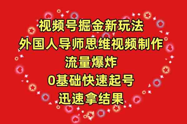 （9877期）视频号掘金新玩法，外国人导师思维视频制作，流量爆炸，0其础快速起号，…-副业宝典