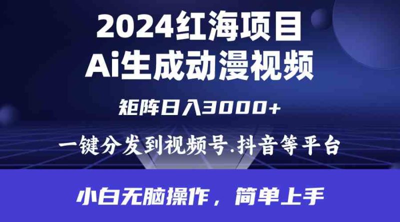 （9892期）2024年红海项目.通过ai制作动漫视频.每天几分钟。日入3000+.小白无脑操…-副业宝典