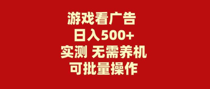 （9904期）游戏看广告 无需养机 操作简单 没有成本 日入500+-副业宝典