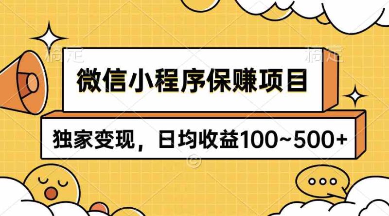 （9900期）微信小程序保赚项目，独家变现，日均收益100~500+-副业宝典