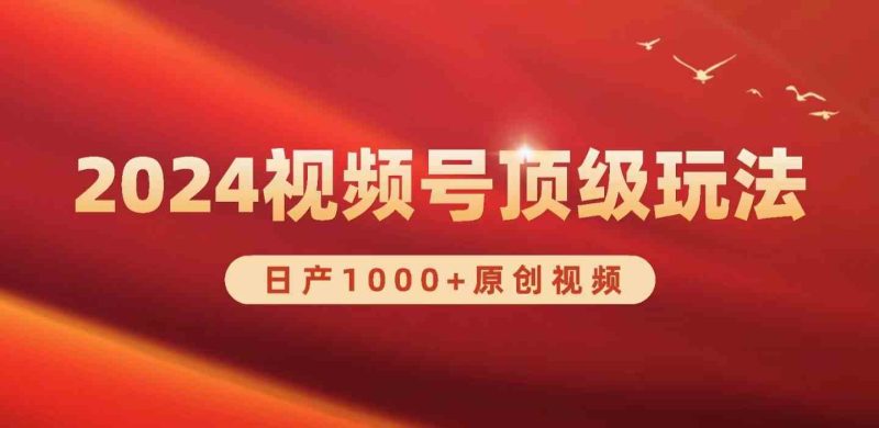 （9905期）2024视频号新赛道，日产1000+原创视频，轻松实现日入3000+-副业宝典