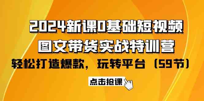 （9911期）2024新课0基础短视频+图文带货实战特训营：玩转平台，轻松打造爆款（59节）-副业宝典