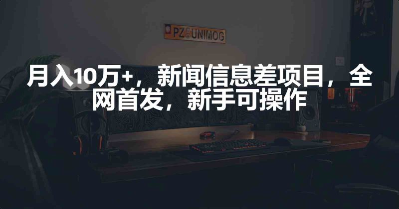 （9893期）月入10万+，新闻信息差项目，新手可操作-副业宝典
