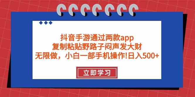 （9912期）抖音手游通过两款app，复制粘贴野路子闷声发大财，无限做 一部手机日入500+-副业宝典