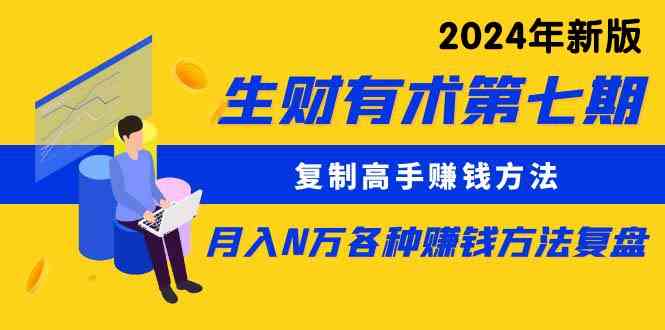 （9943期）生财有术第七期：复制高手赚钱方法 月入N万各种方法复盘（更新到24年0410）-副业宝典