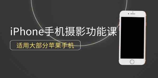 （9969期）0基础带你玩转iPhone手机摄影功能，适用大部分苹果手机（12节视频课）-副业宝典