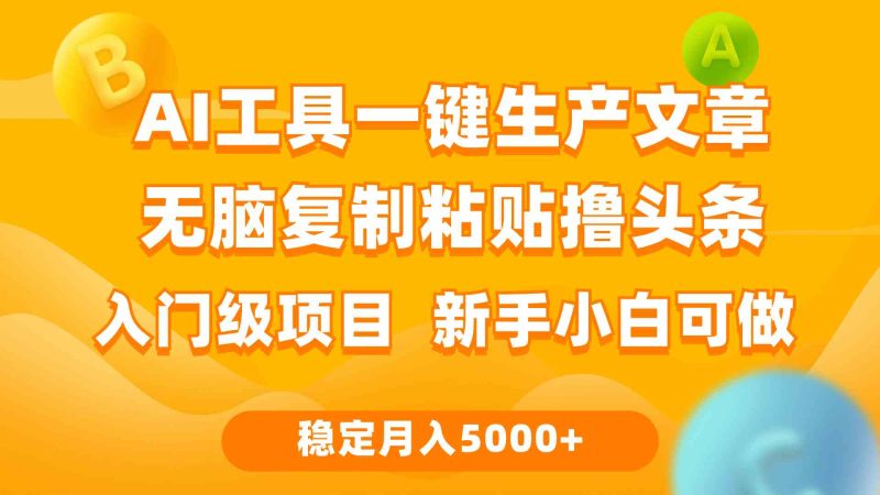 （9967期）利用AI工具无脑复制粘贴撸头条收益 每天2小时 稳定月入5000+互联网入门…-副业宝典