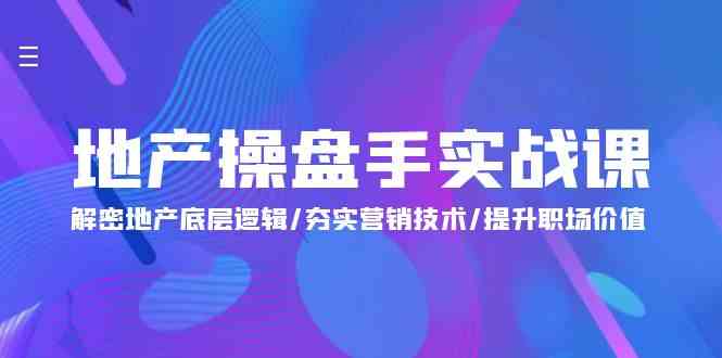 （9960期）地产 操盘手实战课：解密地产底层逻辑/夯实营销技术/提升职场价值（24节）-副业宝典