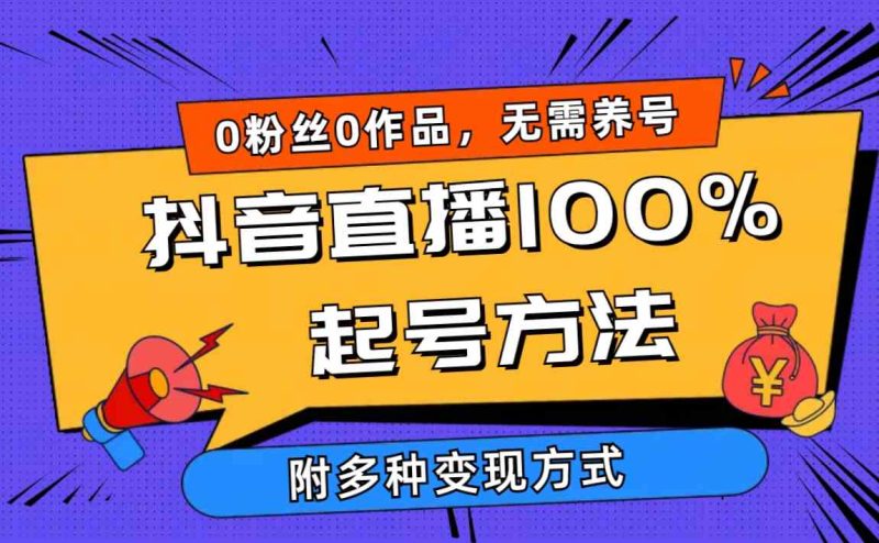 （9942期）2024抖音直播100%起号方法 0粉丝0作品当天破千人在线 多种变现方式-副业宝典
