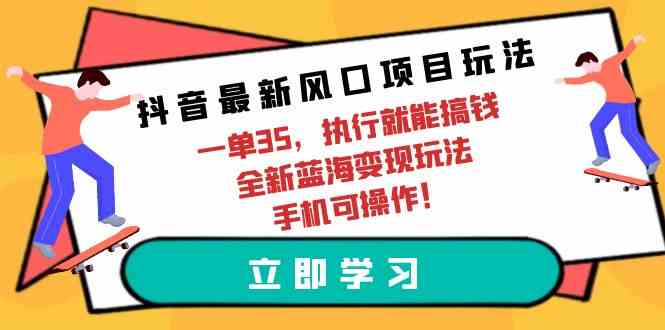 （9948期）抖音最新风口项目玩法，一单35，执行就能搞钱 全新蓝海变现玩法 手机可操作-副业宝典