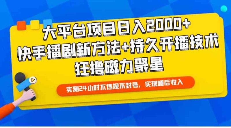 （9947期）大平台项目日入2000+，快手播剧新方法+持久开播技术，狂撸磁力聚星-副业宝典