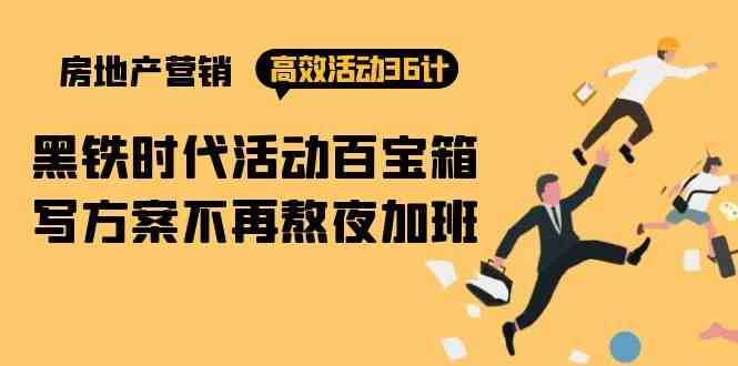 （9966期）房产营销高效活动36计：黑铁时代 活动百宝箱，写方案不再熬夜加班-副业宝典