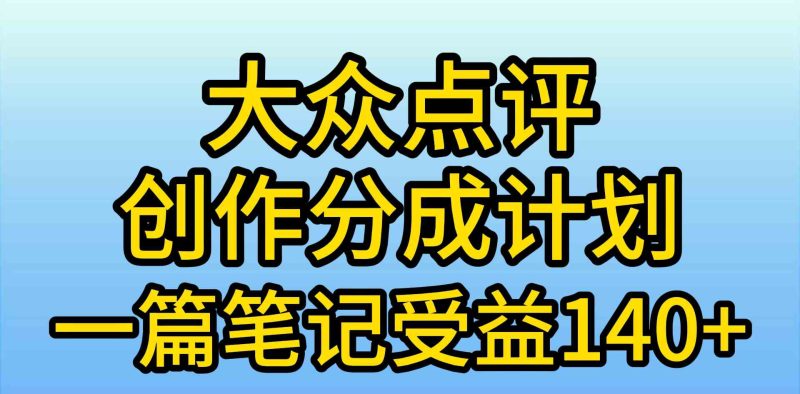 （9979期）大众点评创作分成，一篇笔记收益140+，新风口第一波，作品制作简单，小…-副业宝典