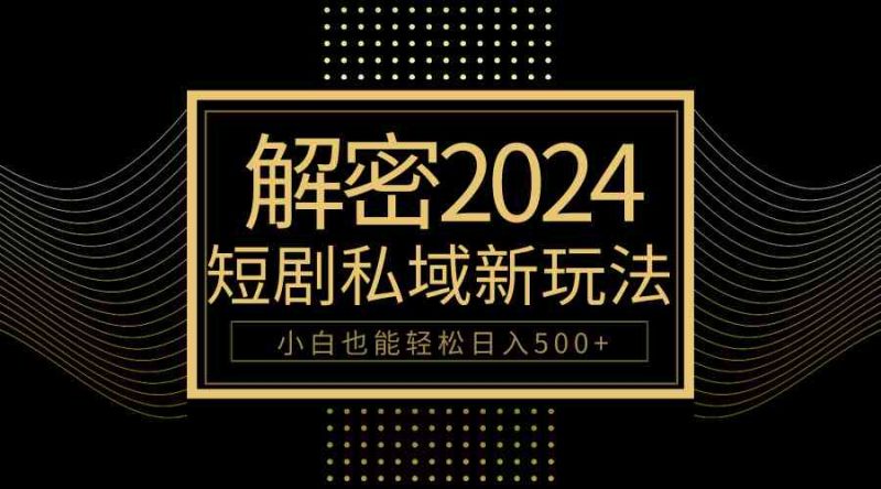 （9951期）10分钟教会你2024玩转短剧私域变现，小白也能轻松日入500+-副业宝典