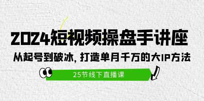 （9970期）2024短视频操盘手讲座：从起号到破冰，打造单月千万的大IP方法（25节）-副业宝典