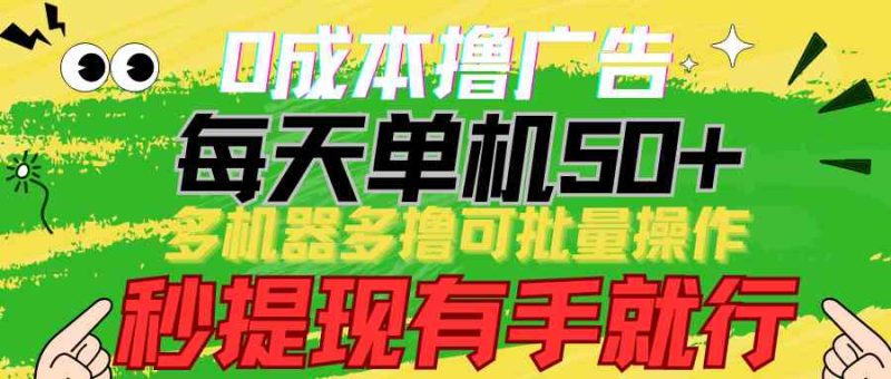 （9999期）0成本撸广告  每天单机50+， 多机器多撸可批量操作，秒提现有手就行-副业宝典
