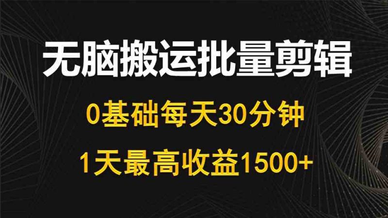 （10008期）每天30分钟，0基础无脑搬运批量剪辑，1天最高收益1500+-副业宝典