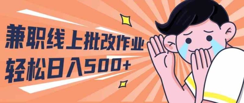 （10026期）2024兼职线上批改作业学生宝妈轻松日入500+-副业宝典