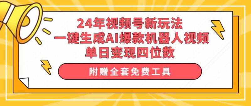 （10024期）24年视频号新玩法 一键生成AI爆款机器人视频，单日轻松变现四位数-副业宝典
