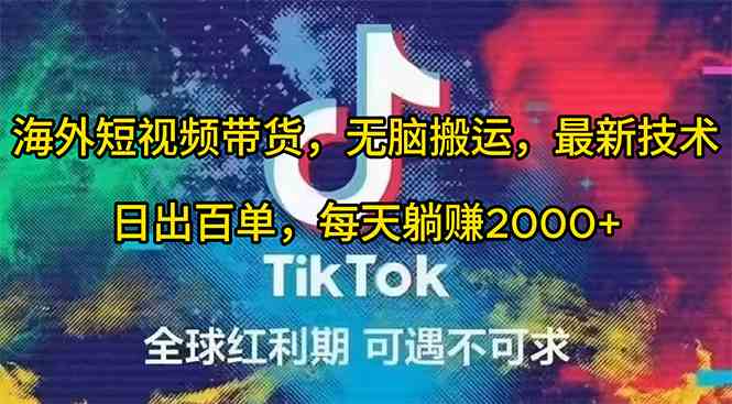 （10051期）海外短视频带货，无脑搬运，最新技术，日出百单，每天躺赚2000+-副业宝典