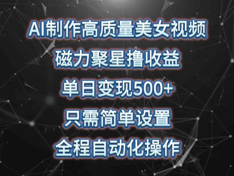 （10023期）AI制作高质量美女视频，磁力聚星撸收益，单日变现500+，只需简单设置，…-副业宝典