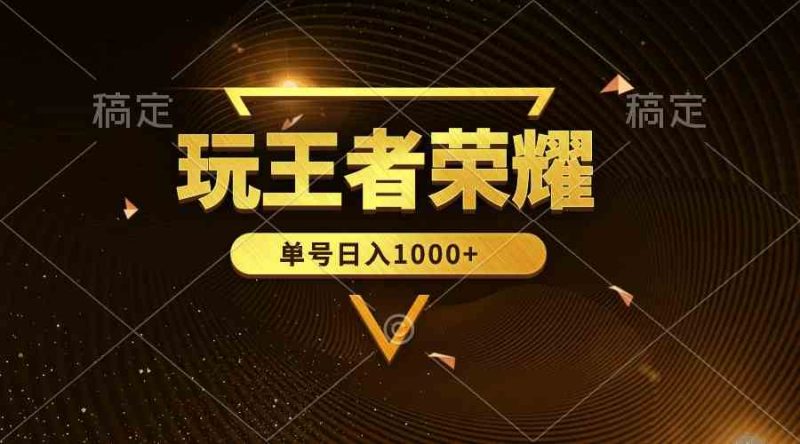 （10021期）绝对蓝海，玩王者荣耀赚钱，单账号日入1000+，全民项目-副业宝典