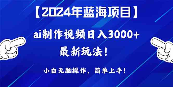 （10014期）2024年蓝海项目，通过ai制作视频日入3000+，小白无脑操作，简单上手！-副业宝典