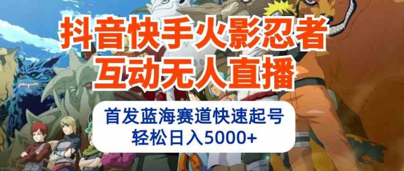 （10026期）抖音快手火影忍者互动无人直播 蓝海赛道快速起号 日入5000+教程+软件+素材-副业宝典
