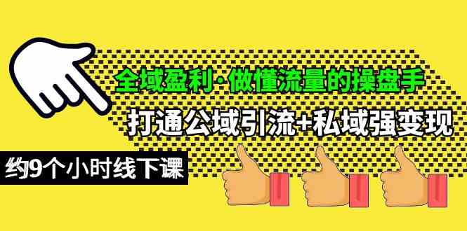 （10045期）全域盈利·做懂流量的操盘手，打通公域引流+私域强变现，约9个小时线下课-副业宝典