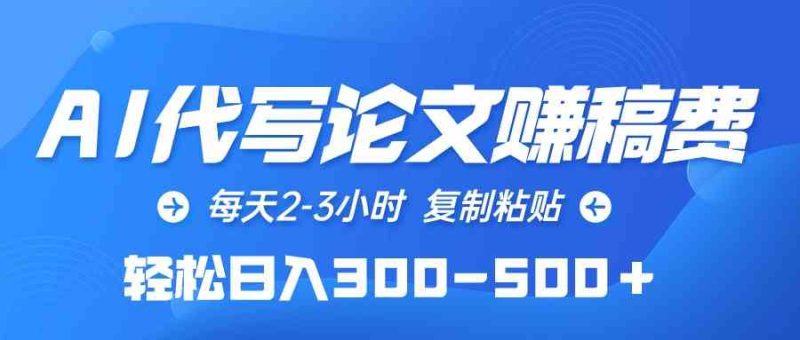（10042期）AI代写论文赚稿费，每天2-3小时，复制粘贴，轻松日入300-500＋-副业宝典