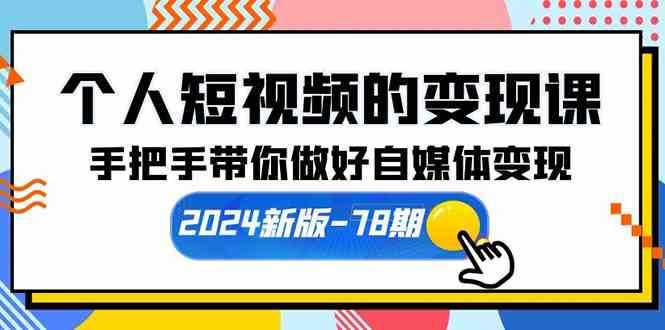 （10079期）个人短视频的变现课【2024新版-78期】手把手带你做好自媒体变现（61节课）-副业宝典