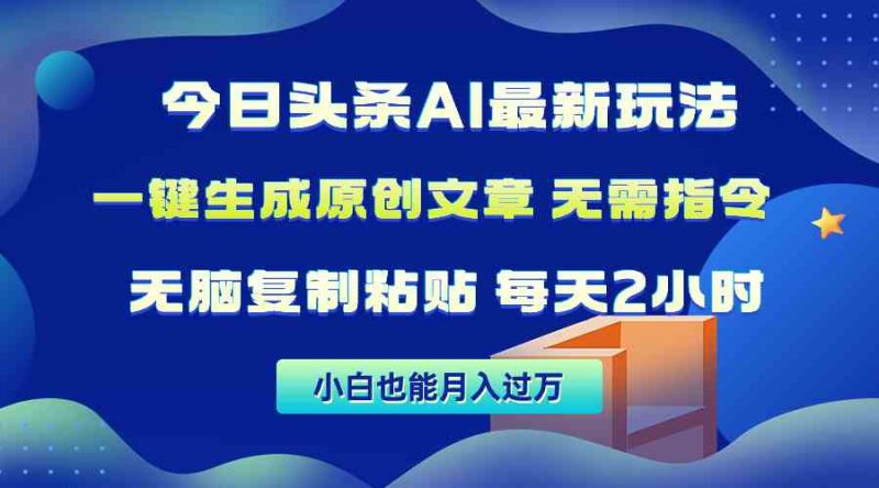 （10056期）今日头条AI最新玩法  无需指令 无脑复制粘贴 1分钟一篇原创文章 月入过万-副业宝典