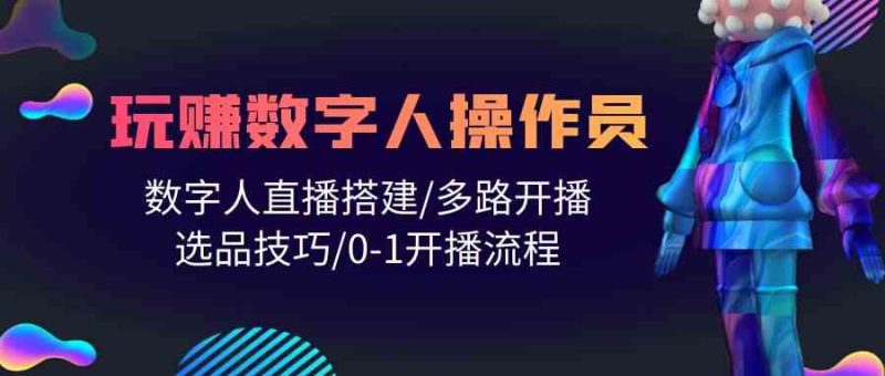 （10062期）人人都能玩赚数字人操作员 数字人直播搭建/多路开播/选品技巧/0-1开播流程-副业宝典