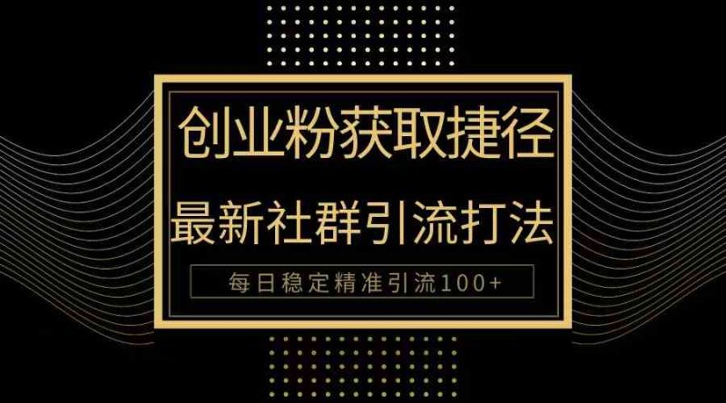（10040期）创业粉捷径！最新被动引流方法大揭秘，实现每日100+精准引流-副业宝典