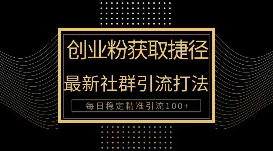（10040期）创业粉捷径！最新被动引流方法大揭秘，实现每日100+精准引流-副业宝典
