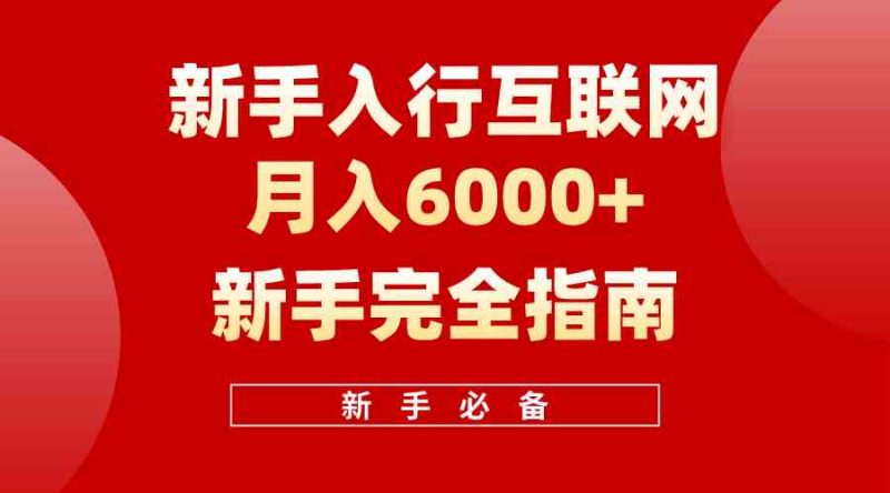 （10058期）互联网新手月入6000+完全指南 十年创业老兵用心之作，帮助小白快速入门-副业宝典