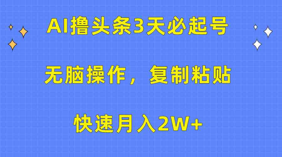 （10043期）AI撸头条3天必起号，无脑操作3分钟1条，复制粘贴快速月入2W+-副业宝典