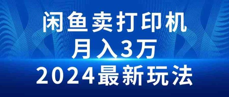 （10091期）2024闲鱼卖打印机，月入3万2024最新玩法-副业宝典