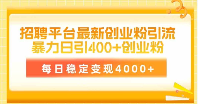 （10053期）招聘平台最新创业粉引流技术，简单操作日引创业粉400+，每日稳定变现4000+-副业宝典