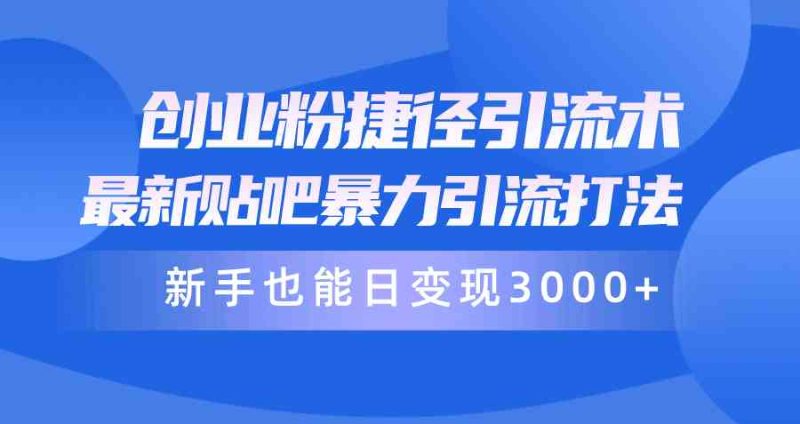 （10070期）创业粉捷径引流术，最新贴吧暴力引流打法，新手也能日变现3000+附赠全…-副业宝典